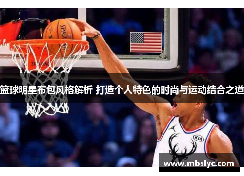 篮球明星布包风格解析 打造个人特色的时尚与运动结合之道